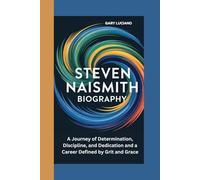 STEVEN NAISMITH BIOGRAPHY: A Journey of Determination, Discipline, and Dedication and a Career Defined by Grit and Grace