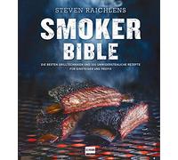Steven Raichlens Smoker Bible: Die besten Grilltechniken und 100 unwiderstehliche Rezepte für Einsteiger und Profis