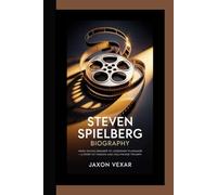STEVEN SPIELBERG BIOGRAPHY: From Young Dreamer to Legendary Filmmaker - A Story of Passion and Hollywood Triumph