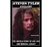 STEVEN TYLER BIOGRAPHY: THE UNTOLD STORY OF HIS LIFE AND MUSICAL LEGACY
