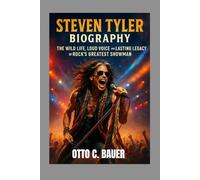 STEVEN TYLER BIOGRAPHY : THE WILD LIFE, LOUD VOICE AND LASTING LEGACY OF ROCK'S GREATNESS SHOWMAN: THE JOURNEY FROM ROCK BOTTOM TO ROCK IMMORTAL