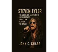 Steven Tyler: The Voice of Aerosmith, Rock Legends, and a Life Beyond the StageJohn C. Sharp