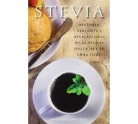 Stevia: Historia Virtudes Y Aplicaciones De La Planta Dulce Que Lo Cur