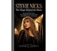 STEVIE NICKS : The Magic Behind the Music: The Extraordinary Career,Chart-Topping Success Creative Vision, and Enduring Legacy of a Rock Icon
