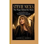 STEVIE NICKS : The Magic Behind the Music: The Extraordinary Career,Chart-Topping Success Creative Vision, and Enduring Legacy of a Rock Icon