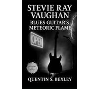 Stevie Ray Vaughan: Blues Guitar’s Meteoric Flame: Biography of Texas Blues, Modern Guitar Innovation, and the Fiery Life of Stevie Ray Vaughan