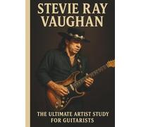 Stevie Ray Vaughan: The Ultimate Artist Study for Guitarists: Mastering Texas Blues Techniques, Tone, Phrasing, and the Signature Style of a Legend