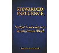 Stewarded Influence: Faithful Leadership in a Results-Driven World