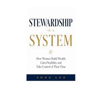STEWARDSHIP IS A SYSTEM: How Women Build Wealth, Gain Flexibility, and Take Control of Their Time