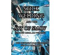 Stick Welding and the ART of SMAW (Shielded Metal Arc Welding): The Beginners Comprehensive Guide to the Process