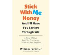 Stick With Me Honey And I’ll Have You Farting Through Silk: A Story Of Love, Laughter, Friendships, Excitement And Stupidity