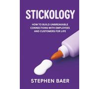 Stickology: How to Build Unbreakable Connections with Employees and Customers for Life