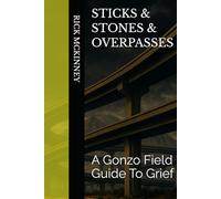 STICKS & STONES & OVERPASSES: A Gonzo Field Guide To Grief (The Robert Goodwin Series)