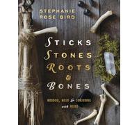 Sticks, Stones, Roots and Bones: Hoodoo, Mojo and Conjuring with Herbs