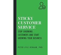 Sticky Customer Service: Stop Churning Customers and Start Growing Your Business: 1 (Sticky series)