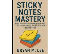 Sticky Notes Mastery: “Boost Productivity, Organize Your Tasks, and Unlock the Full Potential of Your Desktop Notes”