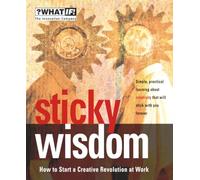 Sticky Wisdom: How to Start a Creative Revolution at Work (What If)