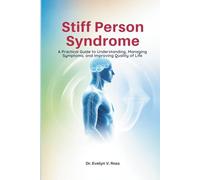 Stiff Person Syndrome: A Practical Guide to Understanding, Managing Symptoms, and Improving Quality of Life