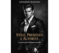Stile, Presenza e Autorità: La guida pratica all'eleganza maschile: come vestirti, comportarti, gestire il denaro e guidare gli altri secondo i principi del Quiet Luxury e dell'Old Money