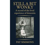 Still a Bit Wonky: A record of the lived experience of Dementia: A record of the lived experience of Dementia:: A record of the lived experience of Dementia