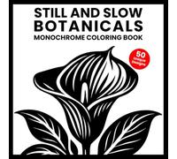 Still and Slow Botanicals Monochrome Coloring Book: One Color Coloring Book for Adults with 50 Floral & Botanical Designs for Stress Relief, No ... and Feel Instant Calm (One-Color Wonders)