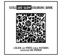 Still and Slow Coloring Book - A Black and White Floral Patterns Collection for Women: A Simple and Relaxing Monochrome Coloring Book for Adults - Stress Relief, One Color Art, and Mindful Creativity