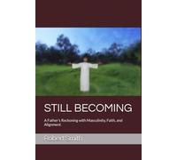 STILL BECOMING: A Father’s Reckoning with Masculinity, Faith, and Alignment
