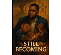Still Becoming: A Healing Book for Black Fathers, Brothers and Sons