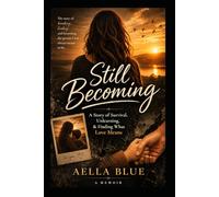 Still Becoming: A Story of Survival, Unlearning, and Finding What Love Means