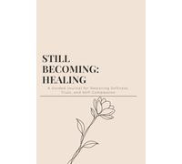 Still Becoming - Healing: A Guided Journal for Restoring Softness, Trust, and Self-Compassion
