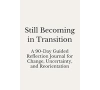 Still Becoming in Transition: A 90-Day Guided Reflection Journal for Change, Uncertainty, and Reorientation