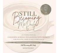 Still Becoming Me Daily - An Inspirational Colouring & Reflective Journal With Prompts For Healing, Hope & Self-Compassion: Colour Your Way Back To Yourself