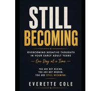 Still Becoming: Overcoming Negative Thoughts In Your Early Adult Years One Day At A Time You Are Not Behind. You Are Not Broken. You Are Still Becoming.