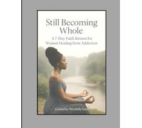 Still Becoming Whole: A 7-Day Faith Retreat for Women Healing From Addiction