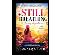STILL BREATHING: A JOURNEY BEYOND CANCER.HOPE, HEALING, & A NEW BEGINNING. (Rise Beyond Limits)