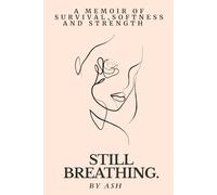 Still Breathing.: A Memoir of Survival, Softness and Strength