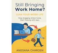 Still Bringing Work Home? Lean Your Work Life: Stop dragging stress home. Start flowing with Lean.