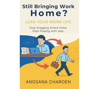 Still Bringing Work Home? Lean Your Work Life: Stop dragging stress home. Start flowing with Lean.