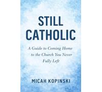 Still Catholic: A Guide to Coming Home to the Church You Never Fully Left