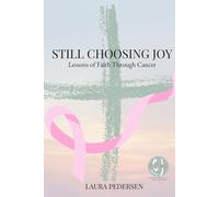 Still Choosing Joy: Lessons of Faith Through Cancer
