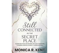 Still Connected in the Secret Place: Sacred Practices for Mothers and Adult Daughters to Rekindle Spiritual Intimacy Across Distance (The Mother Daughter Restoration Series)