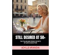 STILL DESIRED AT 50+: THE ITALIAN AND FRENCH SECRETS OF LOVE & SEDUCTION