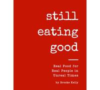 Still Eating Good: Real Food for Real People in Unreal Times