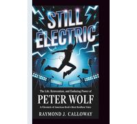 STILL ELECTRIC :The Life, Reinvention, and Enduring Power of Peter Wolf: A Chronicle of American Rock's Most Resilient Voice