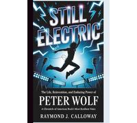 STILL ELECTRIC :The Life, Reinvention, and Enduring Power of Peter Wolf: A Chronicle of American Rock's Most Resilient Voice