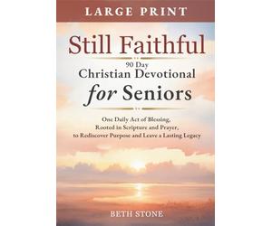 Still Faithful - 90 Day Christian Devotional for Seniors: One Daily Act of Blessing, Rooted in Scripture and Prayer, to Rediscover Purpose and Leave a Lasting Legacy - Large Print