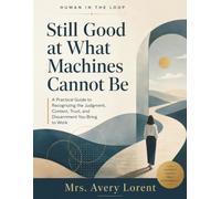 Still Good at What Machines Cannot Be: A Practical Guide to Recognizing the Judgment, Context, Trust, and Discernment You Bring to Work (HUMAN IN THE LOOP Serie)