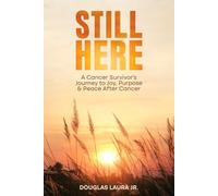Still Here: A Cancers Survivor's Journey to Joy, Purpose and Peace After Cancer