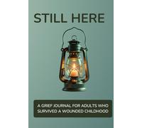 STILL HERE: A Grief Journal for Adults Who Survived a Wounded Childhood