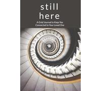 Still Here.: A Grief Journal to Keep You Connected to Your Loved One